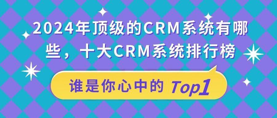 Bwin必赢独家揭秘！2024年最受迎接的十大CRM体例排名告示！(图1)